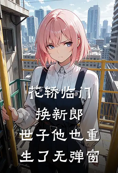 花轿临门换新郎，世子他也重生了无弹窗