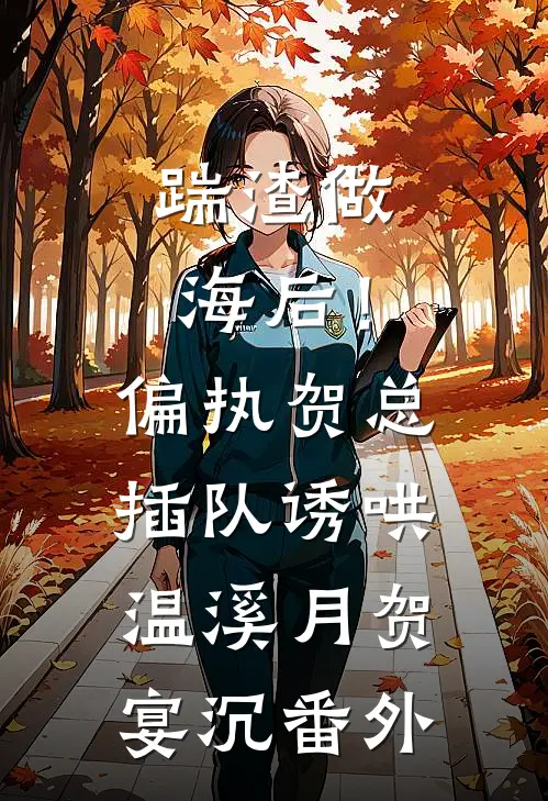 踹渣做海后！偏执贺总插队诱哄温溪月贺宴沉 番外