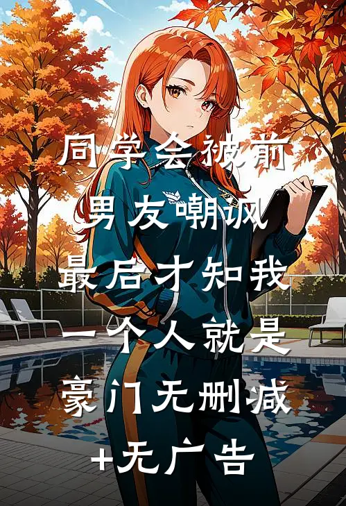 同学会被前男友嘲讽，最后才知我一个人就是豪门无删减+无广告