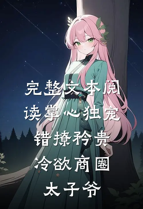 完整文本阅读掌心独宠：错撩矜贵冷欲商圈太子爷
