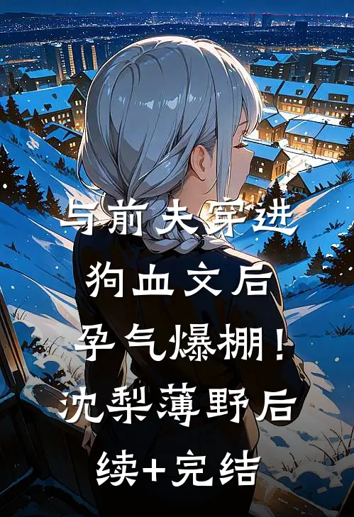 与前夫穿进狗血文后，孕气爆棚！沈梨薄野后续+完结