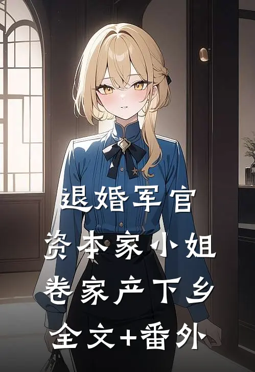 退婚军官，资本家小姐卷家产下乡全文+番外