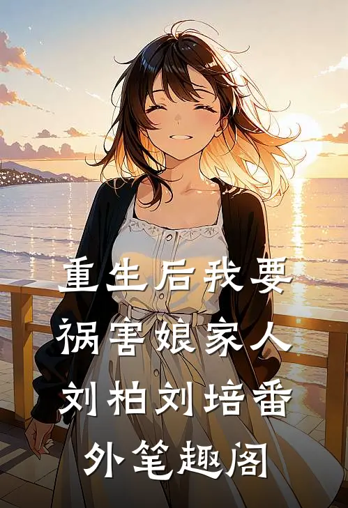 重生后我要祸害娘家人：刘柏刘培番外笔趣阁