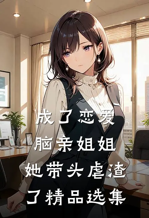 成了恋爱脑亲姐姐，她带头虐渣了精品选集