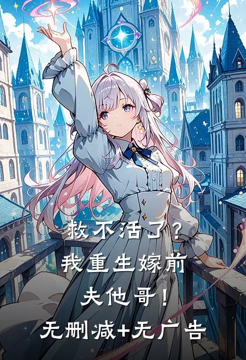 救不活了？我重生嫁前夫他哥！无删减+无广告