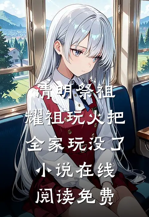 清明祭祖，耀祖玩火把全家玩没了小说在线阅读免费