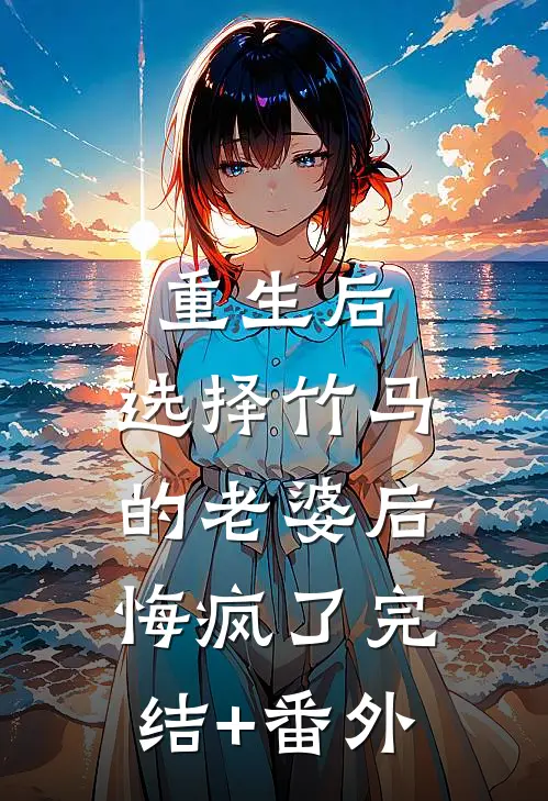 重生后，选择竹马的老婆后悔疯了完结+番外