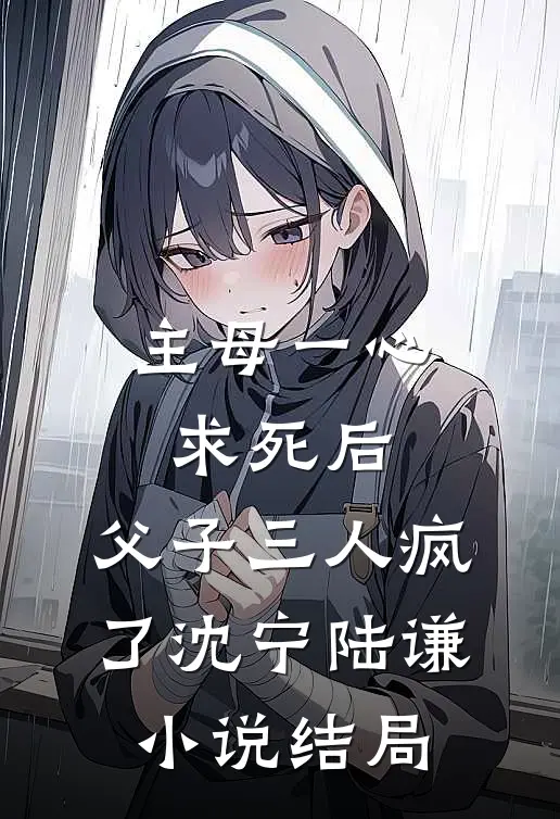 主母一心求死后，父子三人疯了沈宁陆谦小说结局