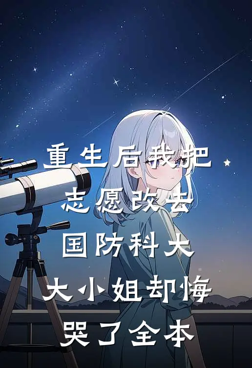 重生后我把志愿改去国防科大，大小姐却悔哭了全本