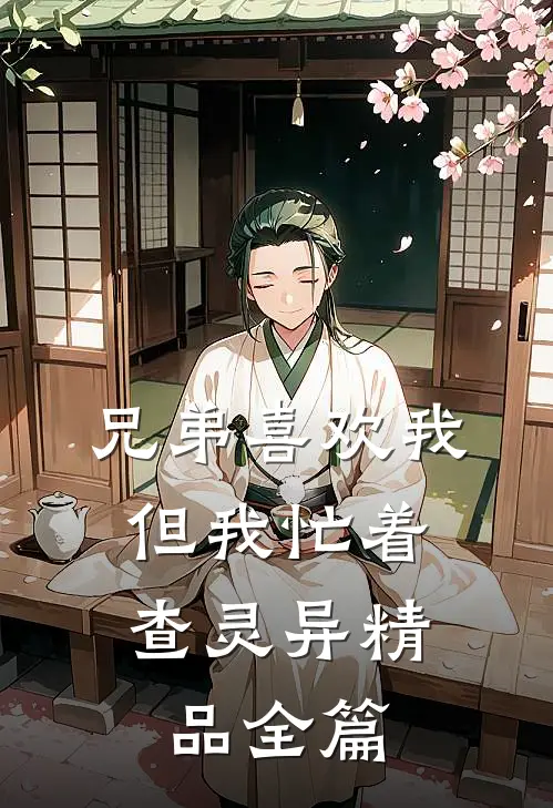 兄弟喜欢我，但我忙着查灵异精品全篇