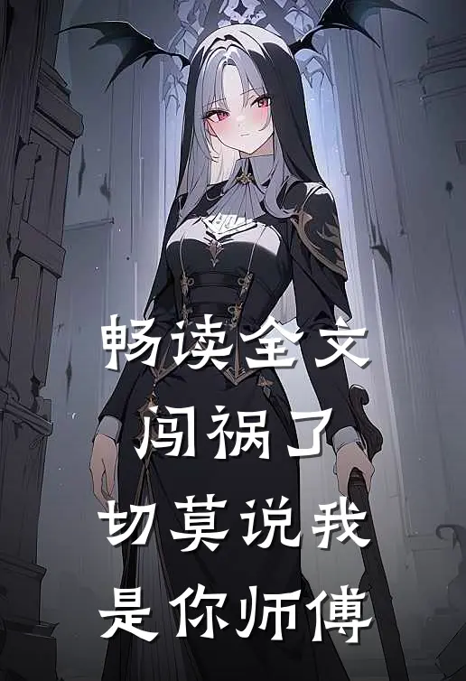 畅读全文闯祸了，切莫说我是你师傅