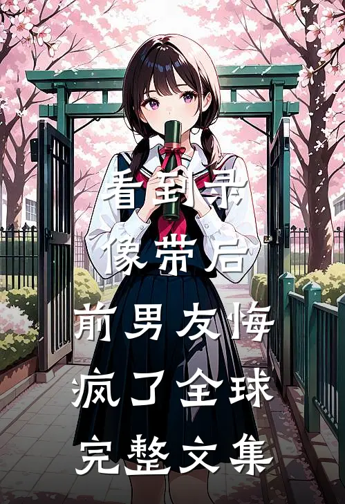 看到录像带后，前男友悔疯了全球完整文集