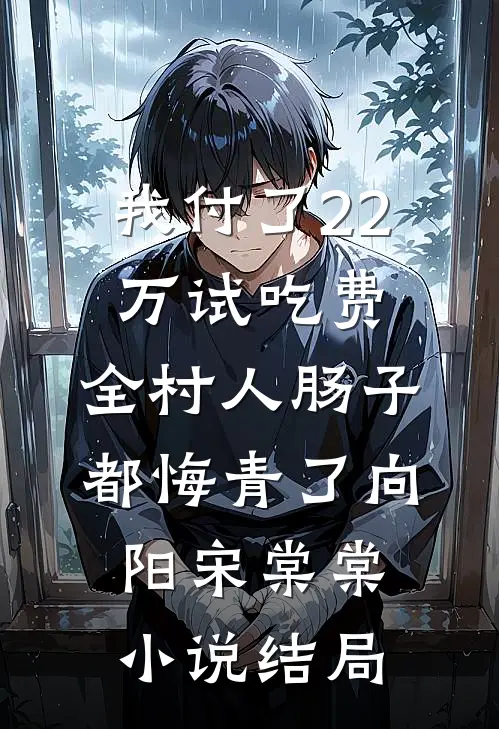 我付了22万试吃费，全村人肠子都悔青了向阳宋棠棠小说结局
