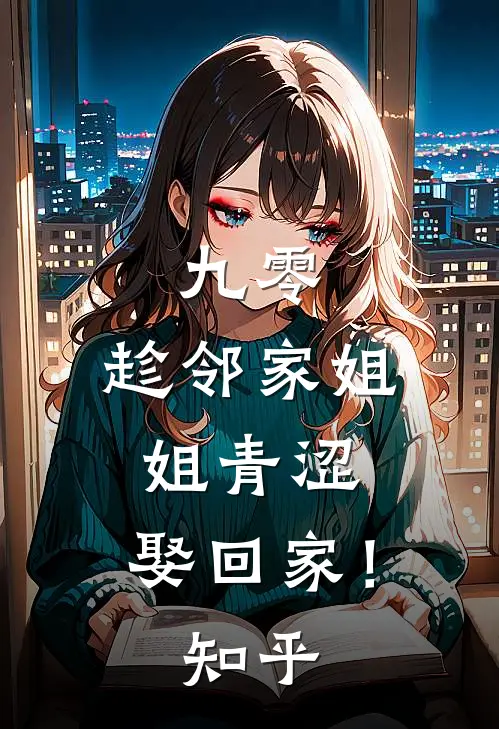九零：趁邻家姐姐青涩，娶回家！知乎