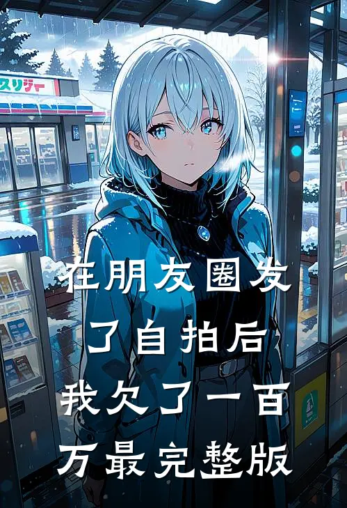 在朋友圈发了自拍后，我欠了一百万最完整版