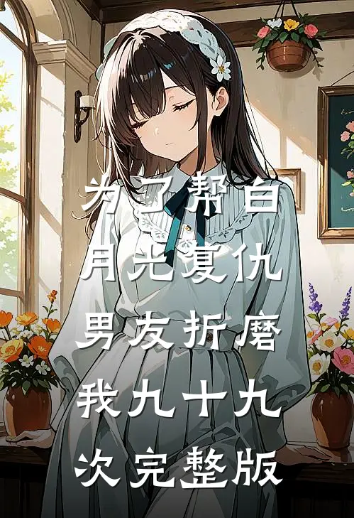为了帮白月光复仇，男友折磨我九十九次完整版