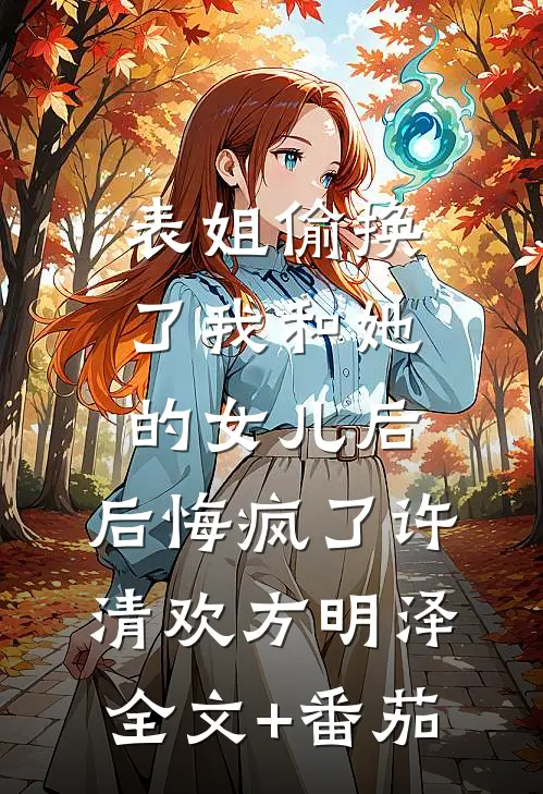 表姐偷换了我和她的女儿后，后悔疯了许清欢方明泽全文+番茄