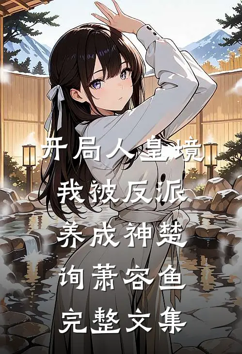 开局人皇境,我被反派养成神楚询萧容鱼完整文集