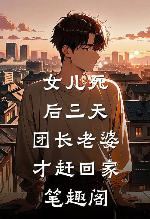 女儿死后三天，团长老婆才赶回家笔趣阁