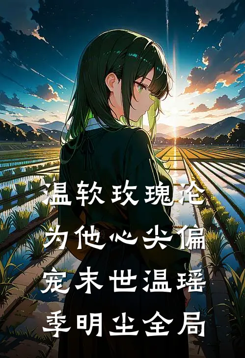温软玫瑰沦为他心尖偏宠【末世】温瑶季明尘全局