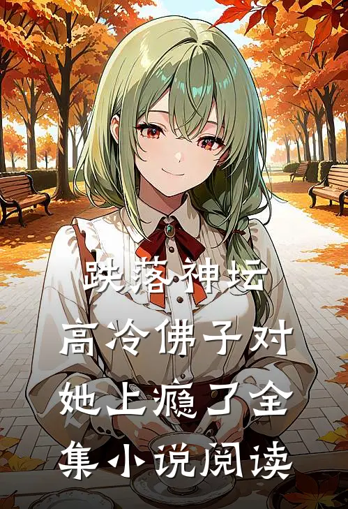 跌落神坛：高冷佛子对她上瘾了全集小说阅读