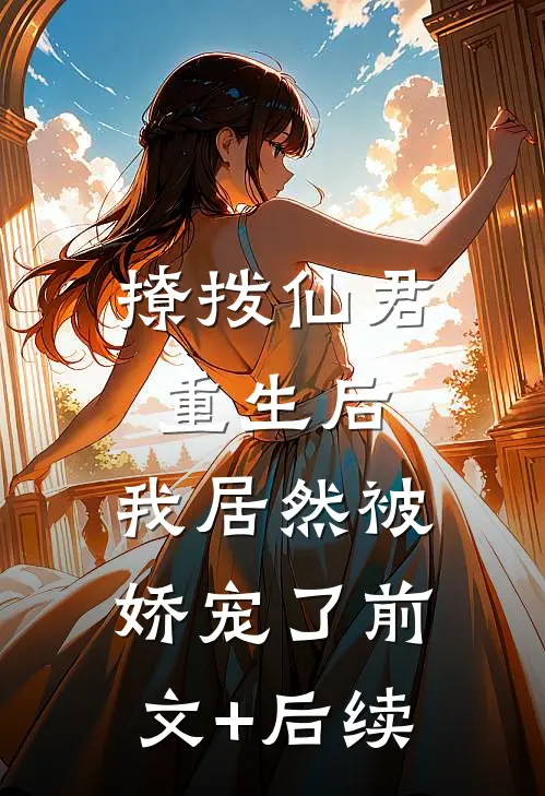 撩拨仙君重生后，我居然被娇宠了前文+后续