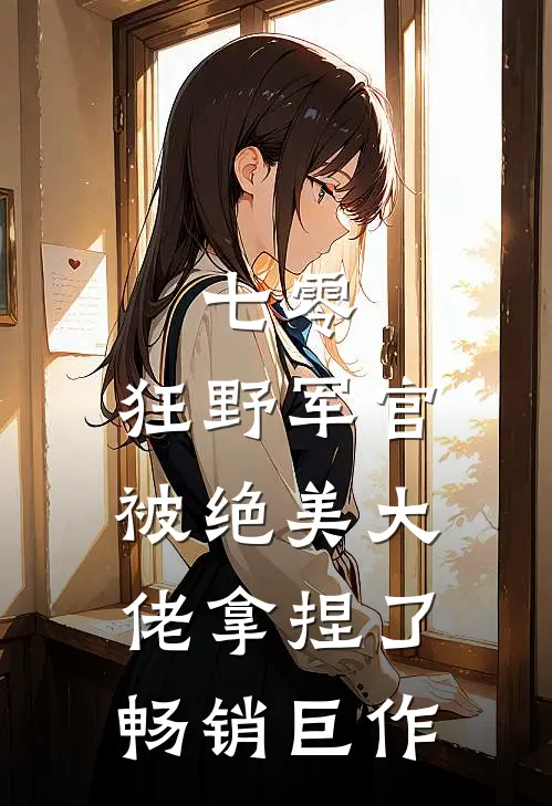 七零:狂野军官被绝美大佬拿捏了畅销巨作