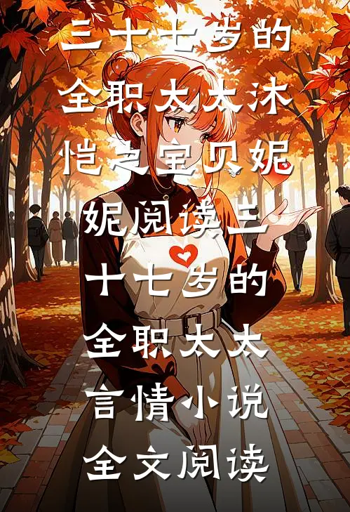 三十七岁的全职太太沐恺之宝贝妮妮阅读_三十七岁的全职太太言情小说全文阅读