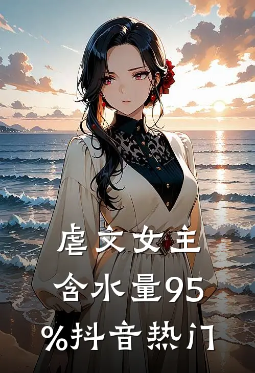 虐文女主，含水量95%抖音热门