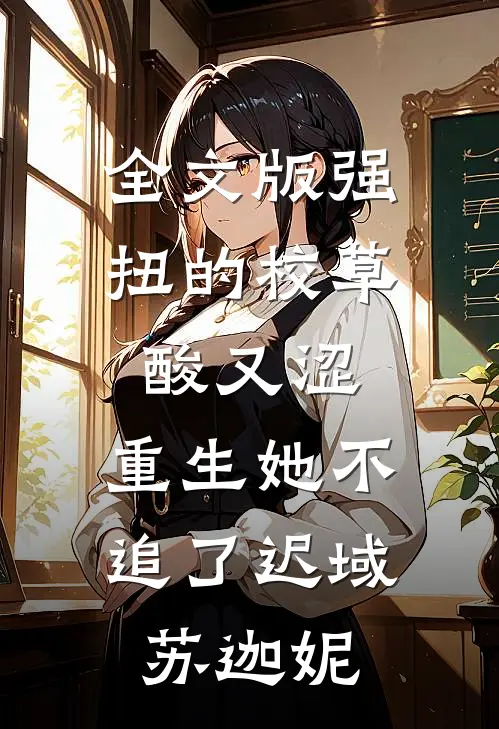 全文版强扭的校草酸又涩，重生她不追了迟域苏迦妮