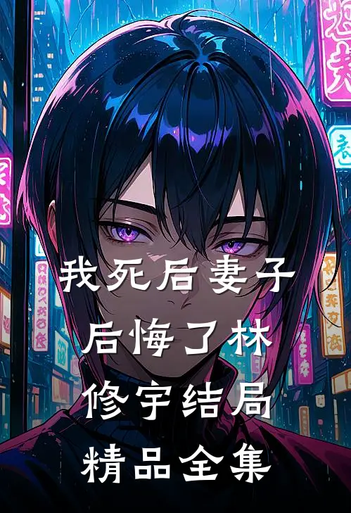 我死后妻子后悔了林修宇结局精品全集