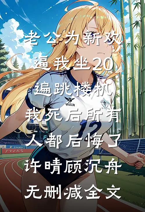 老公为新欢逼我坐20遍跳楼机，我死后所有人都后悔了许晴顾沉舟无删减全文