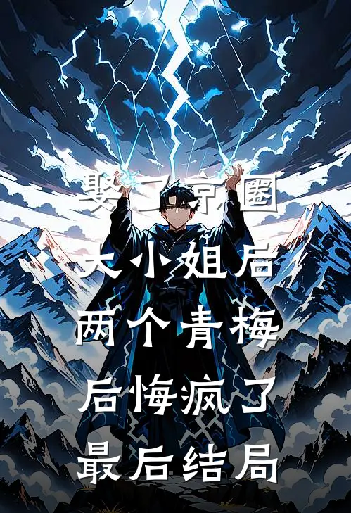 娶了京圈大小姐后，两个青梅后悔疯了最后结局