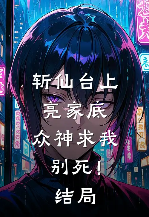 斩仙台上亮家底，众神求我别死！结局