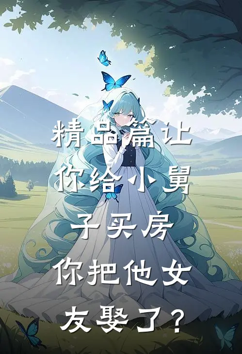 精品篇让你给小舅子买房，你把他女友娶了？