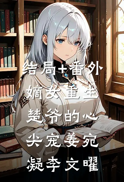 结局+番外嫡女重生：楚爷的心尖宠姜宛凝李文曜