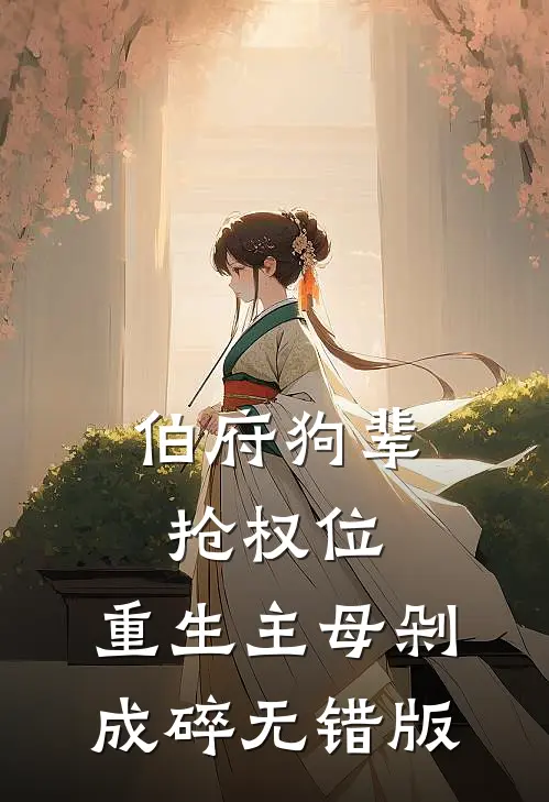 伯府狗辈抢权位，重生主母剁成碎无错版
