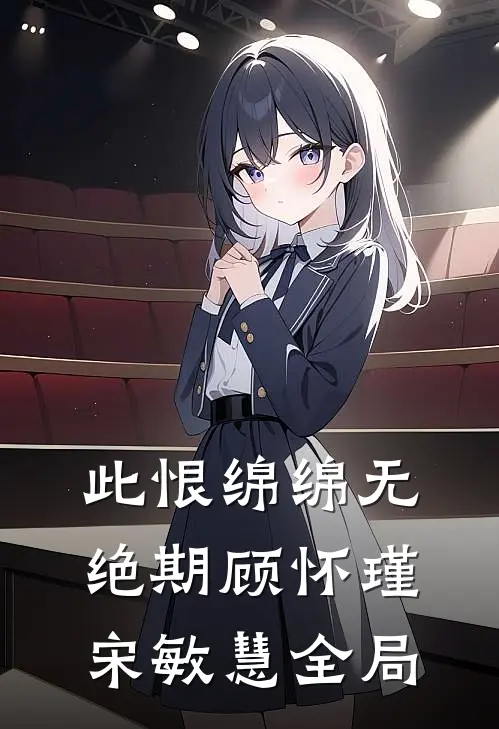 此恨绵绵无绝期顾怀瑾宋敏慧全局