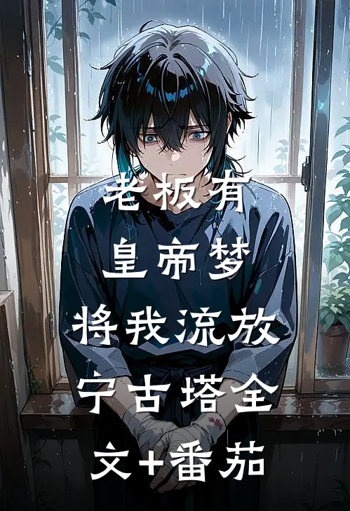 老板有皇帝梦，将我流放宁古塔全文+番茄