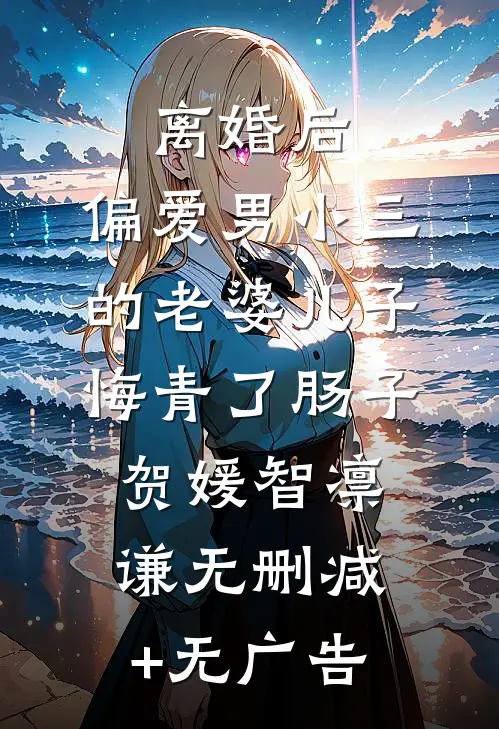 离婚后，偏爱男小三的老婆儿子悔青了肠子贺媛智凛谦无删减+无广告
