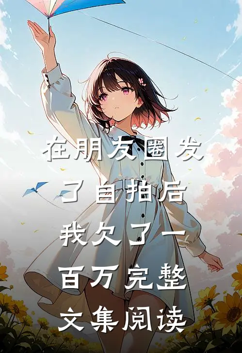 在朋友圈发了自拍后，我欠了一百万完整文集阅读