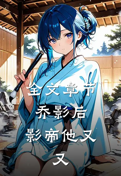 全文章节乔影后，影帝他又，又
