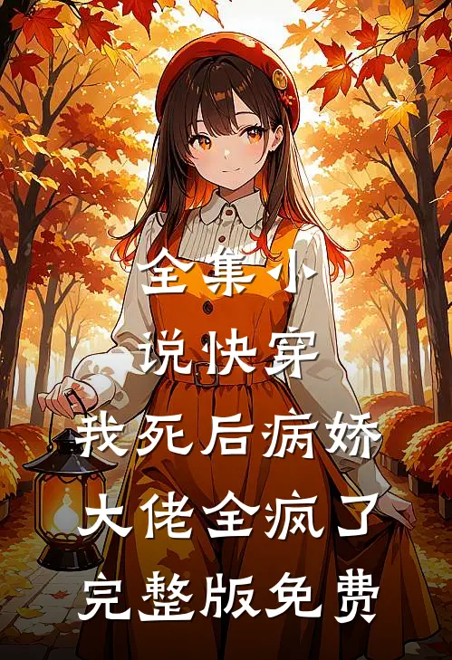 全集小说快穿:我死后病娇大佬全疯了完整版免费