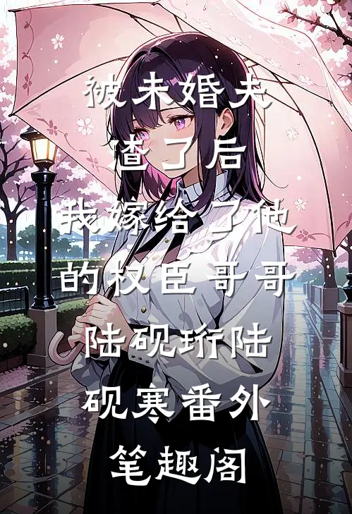 被未婚夫渣了后，我嫁给了他的权臣哥哥：陆砚珩陆砚寒番外笔趣阁