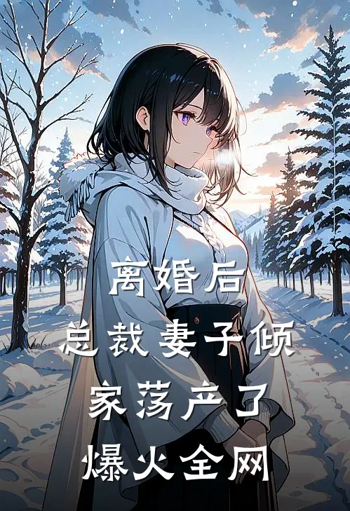 离婚后，总裁妻子倾家荡产了爆火全网
