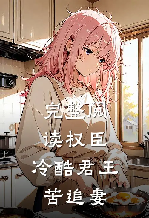 完整阅读权臣：冷酷君王苦追妻