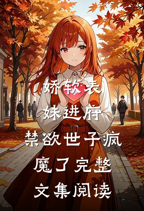 娇软表妹进府：禁欲世子疯魔了完整文集阅读