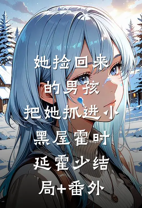 她捡回来的男孩，把她抓进小黑屋霍时延霍少结局+番外