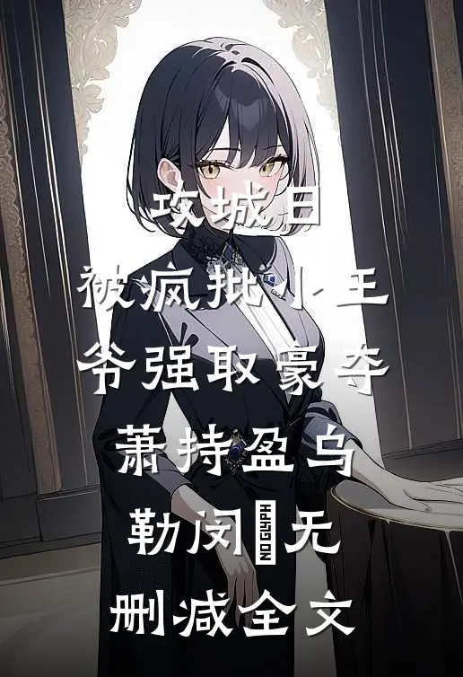 攻城日，被疯批小王爷强取豪夺萧持盈乌勒闵犽无删减全文