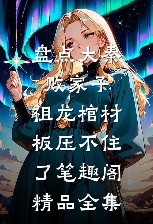 盘点大秦败家子,祖龙棺材板压不住了笔趣阁精品全集
